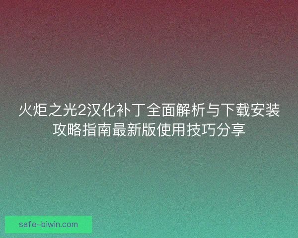 火炬之光2汉化补丁全面解析与下载安装攻略指南最新版使用技巧分享
