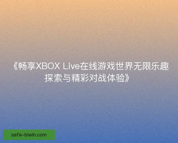 《畅享XBOX Live在线游戏世界无限乐趣探索与精彩对战体验》