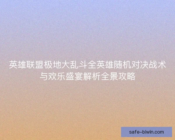 英雄联盟极地大乱斗全英雄随机对决战术与欢乐盛宴解析全景攻略