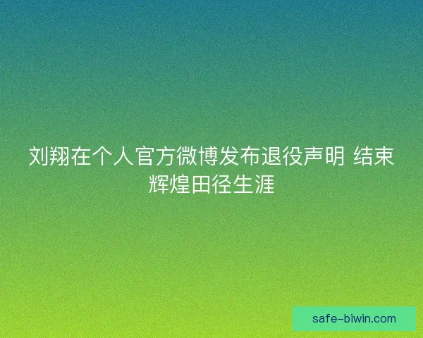 刘翔在个人官方微博发布退役声明 结束辉煌田径生涯