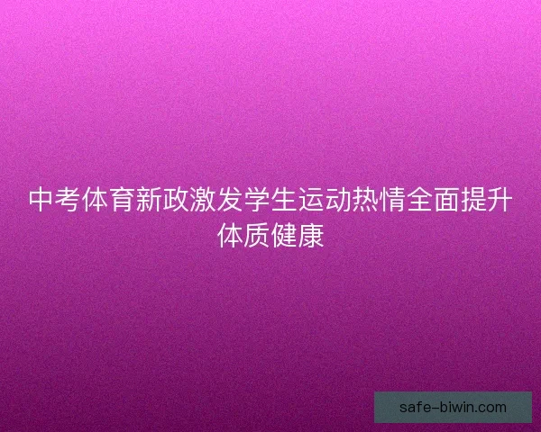中考体育新政激发学生运动热情全面提升体质健康 中考体育新政激发学生运动热情全面提升体质健康